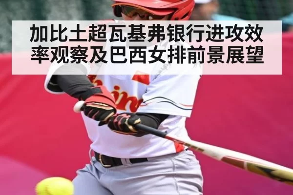 加比土超瓦基弗银行进攻效率观察及巴西女排前景展望